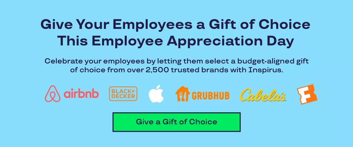 Give your employees a gift of choice this Employee Appreciation Day. Celebrate your employees by letting them select a budget-aligned gift of choice from over 2,500 trusted brands with Inspirus.