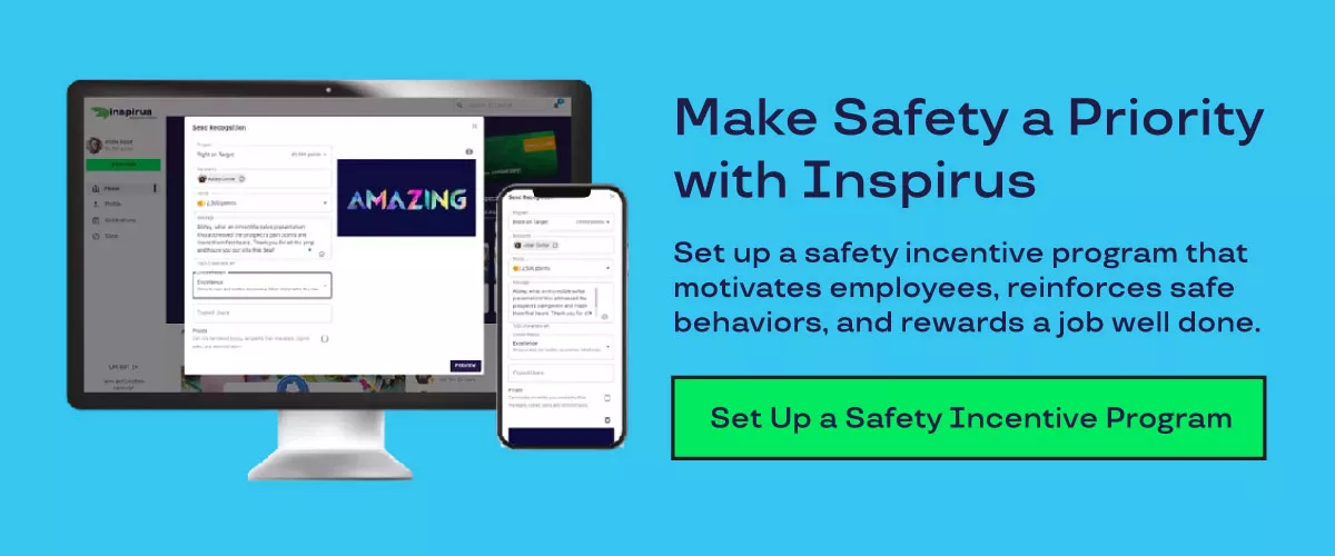 Make safety a priority with Inspirus. Set up a safety incentive program that motivates employees, reinforces safe behaviors, and rewards a job well done. Set up a safety incentive program.