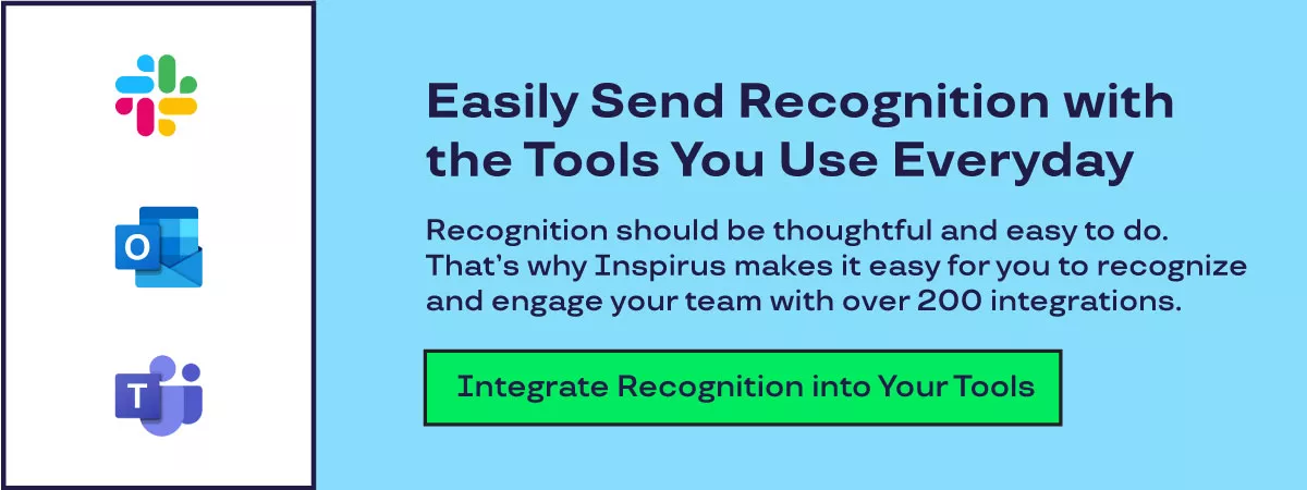 Easily Send Recognition with the Tools You Use Everyday. Recognition should be thoughtful and easy to do.  That’s why Inspirus makes it easy for you to recognize  and engage your team with over 200 integrations. 