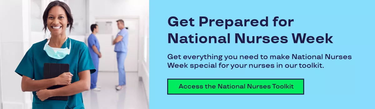 Get Prepared for National Nurses Week. Get everything you need to make National Nurses Week special for your nurses in our toolkit. Access the National Nurses Toolkit.