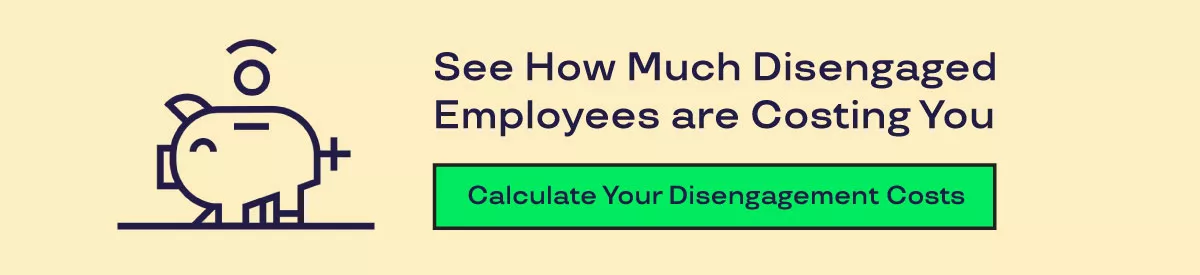 See How Much Disengaged Employees are Costing You. Calculate Your Disengagement Costs.