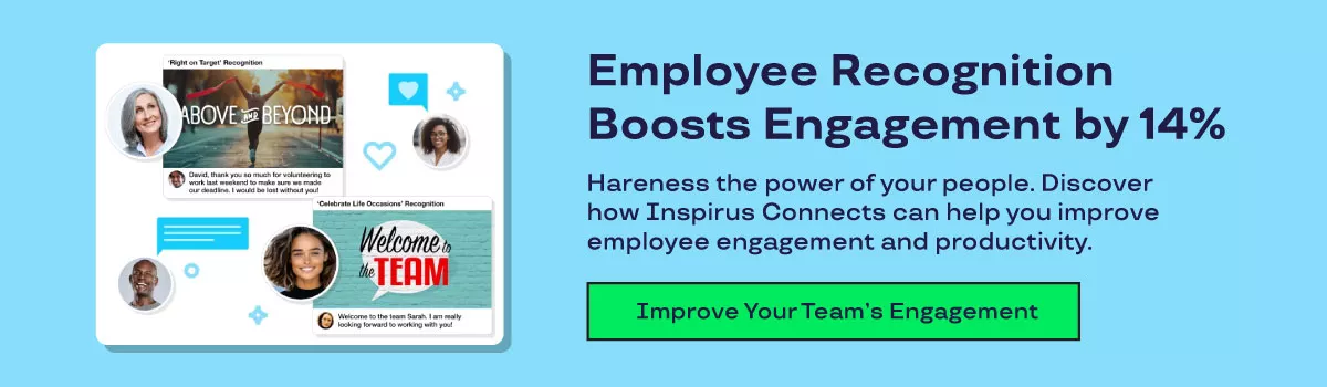 Employee Recognition Boosts Engagement by 14%. Harness the power of your people. Discover how Inspirus Connects can help you improve employee engagement and productivity. Improve your team's engagement. 