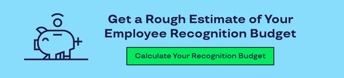 Get a Rough Estimate of Your Employee Recognition Budget. Calculate Your Recognition Budget!